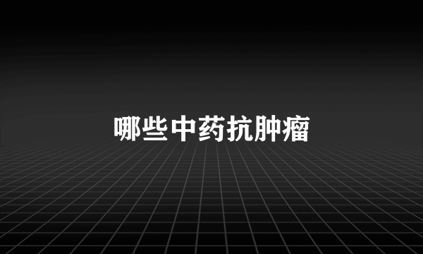 哪些中药抗肿瘤