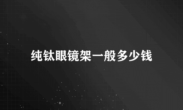 纯钛眼镜架一般多少钱