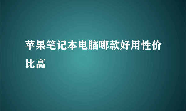 苹果笔记本电脑哪款好用性价比高