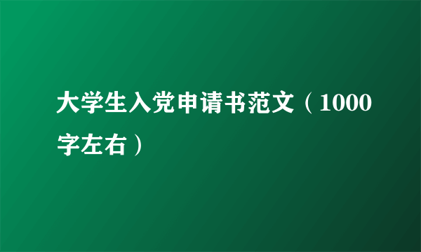 大学生入党申请书范文（1000字左右）