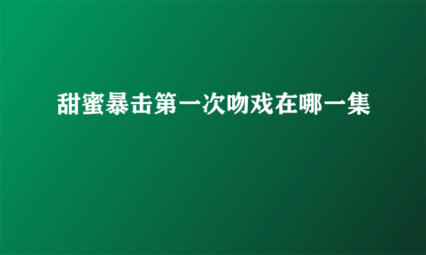 甜蜜暴击第一次吻戏在哪一集