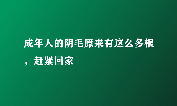 成年人的阴毛原来有这么多根，赶紧回家