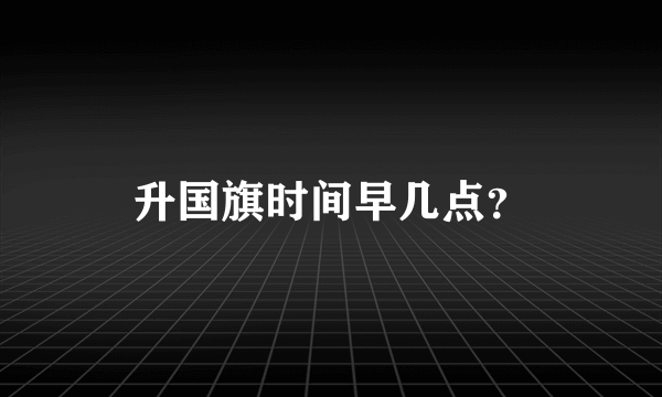 升国旗时间早几点？