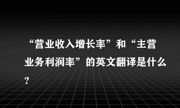 “营业收入增长率”和“主营业务利润率”的英文翻译是什么？