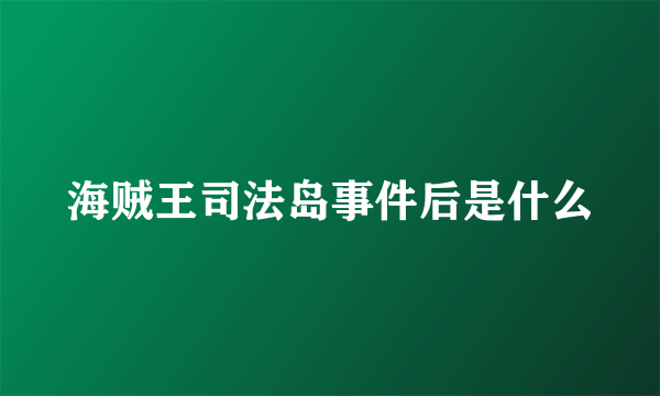 海贼王司法岛事件后是什么