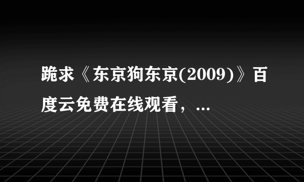 跪求《东京狗东京(2009)》百度云免费在线观看，小栗旬主演的