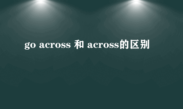 go across 和 across的区别