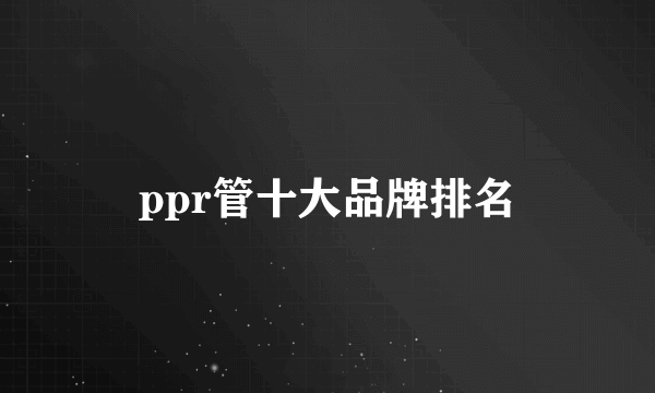 ppr管十大品牌排名