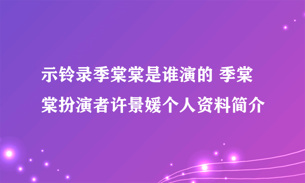 示铃录季棠棠是谁演的 季棠棠扮演者许景媛个人资料简介