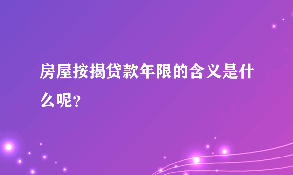 房屋按揭贷款年限的含义是什么呢？