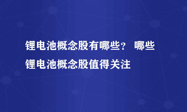 锂电池概念股有哪些？ 哪些锂电池概念股值得关注