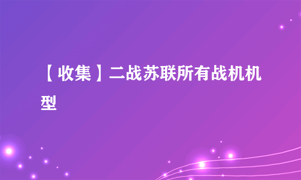 【收集】二战苏联所有战机机型