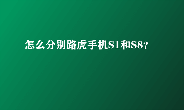 怎么分别路虎手机S1和S8？