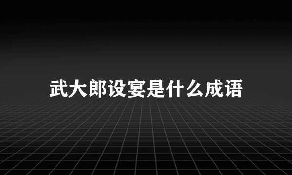 武大郎设宴是什么成语