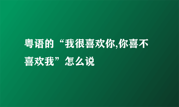 粤语的“我很喜欢你,你喜不喜欢我”怎么说