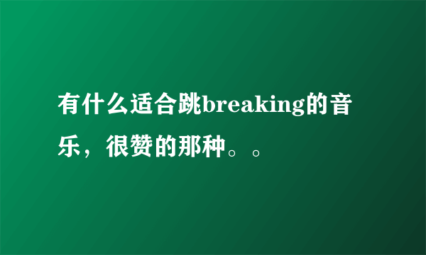 有什么适合跳breaking的音乐，很赞的那种。。