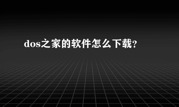 dos之家的软件怎么下载？