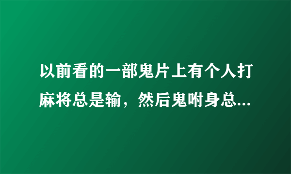 以前看的一部鬼片上有个人打麻将总是输，然后鬼咐身总是？这部电影谁看过？告诉我叫什么名字？