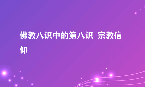 佛教八识中的第八识_宗教信仰