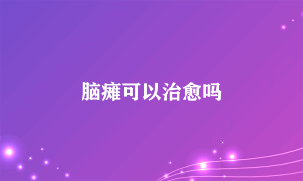 脑瘫可以治愈吗