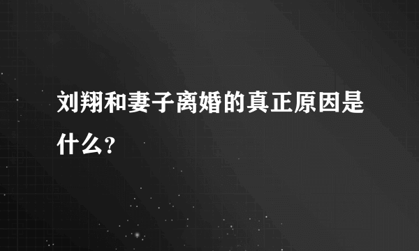 刘翔和妻子离婚的真正原因是什么？