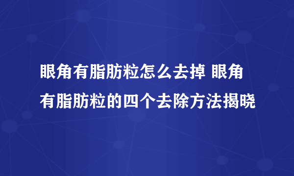 眼角有脂肪粒怎么去掉 眼角有脂肪粒的四个去除方法揭晓