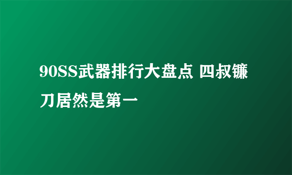 90SS武器排行大盘点 四叔镰刀居然是第一