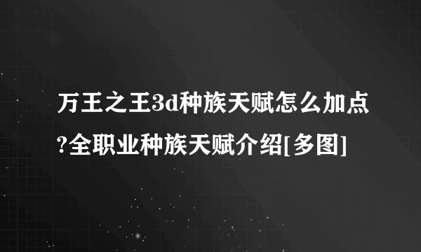 万王之王3d种族天赋怎么加点?全职业种族天赋介绍[多图]