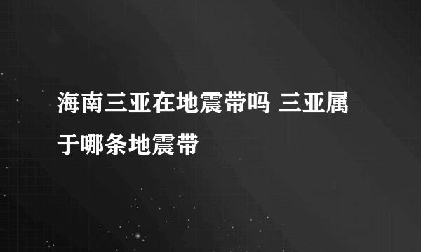 海南三亚在地震带吗 三亚属于哪条地震带