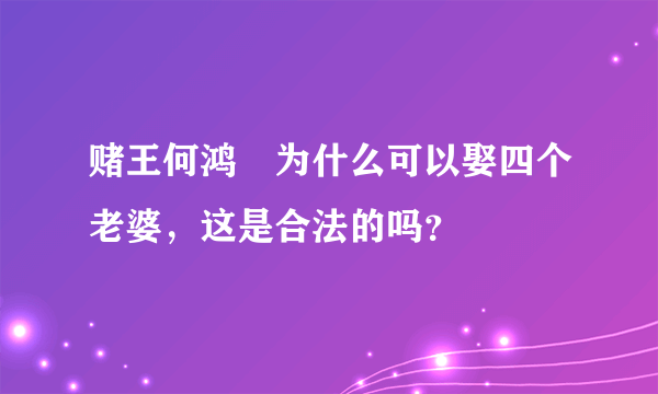 赌王何鸿燊为什么可以娶四个老婆，这是合法的吗？