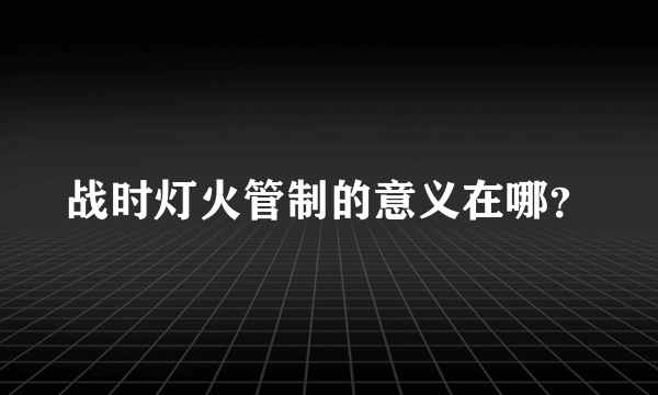 战时灯火管制的意义在哪？