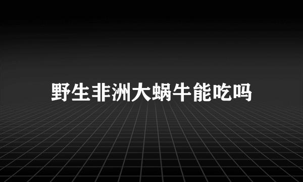 野生非洲大蜗牛能吃吗