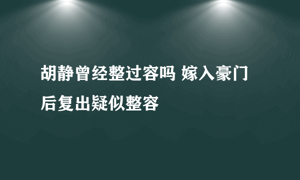 胡静曾经整过容吗 嫁入豪门后复出疑似整容