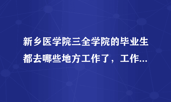 新乡医学院三全学院的毕业生都去哪些地方工作了，工作待遇怎么样？和其他学校的学生比有什么优势吗？能沾