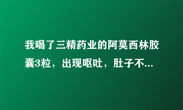 我喝了三精药业的阿莫西林胶囊3粒，出现呕吐，肚子不舒...