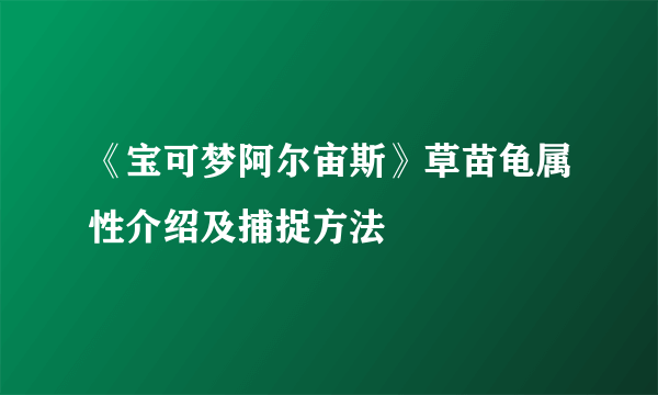 《宝可梦阿尔宙斯》草苗龟属性介绍及捕捉方法