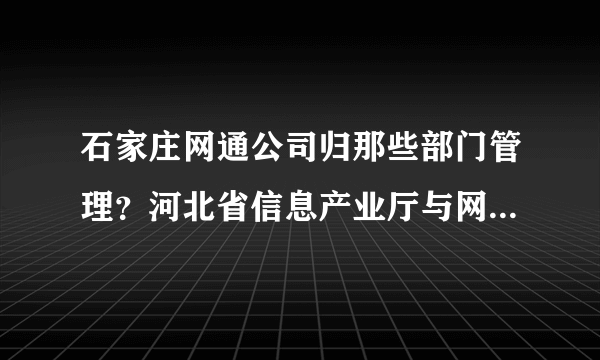 石家庄网通公司归那些部门管理？河北省信息产业厅与网通公司有管理与被管理的职能关系吗？