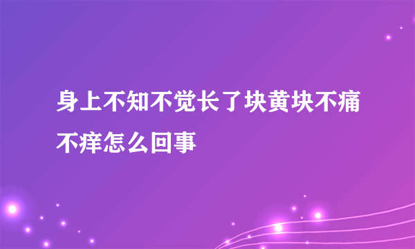 身上不知不觉长了块黄块不痛不痒怎么回事