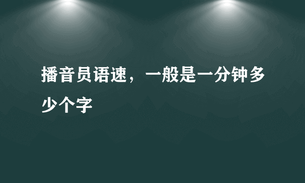 播音员语速，一般是一分钟多少个字