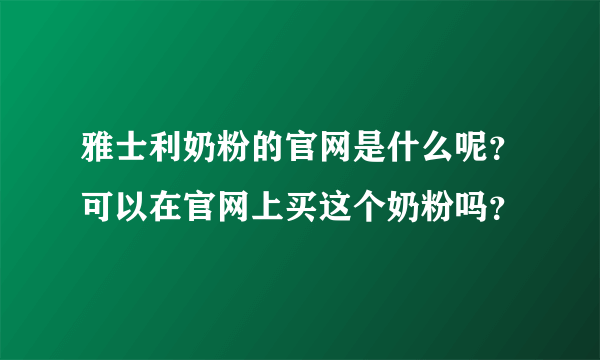 雅士利奶粉的官网是什么呢？可以在官网上买这个奶粉吗？