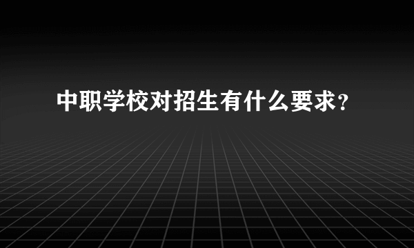 中职学校对招生有什么要求？