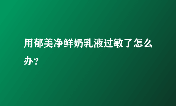 用郁美净鲜奶乳液过敏了怎么办？