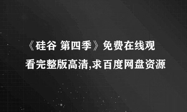 《硅谷 第四季》免费在线观看完整版高清,求百度网盘资源