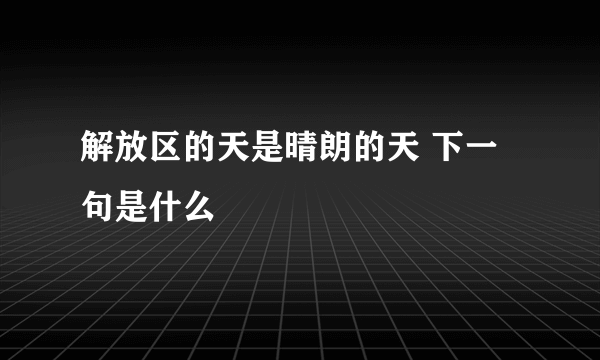 解放区的天是晴朗的天 下一句是什么