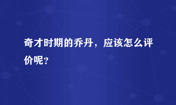 奇才时期的乔丹，应该怎么评价呢？