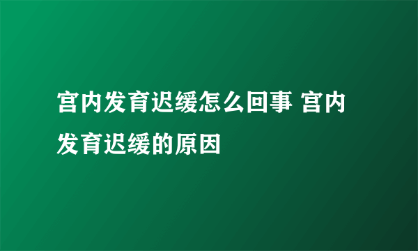 宫内发育迟缓怎么回事 宫内发育迟缓的原因