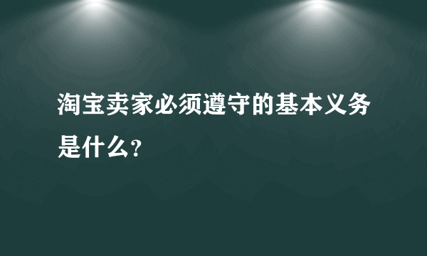 淘宝卖家必须遵守的基本义务是什么？