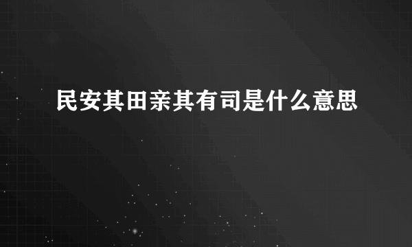 民安其田亲其有司是什么意思