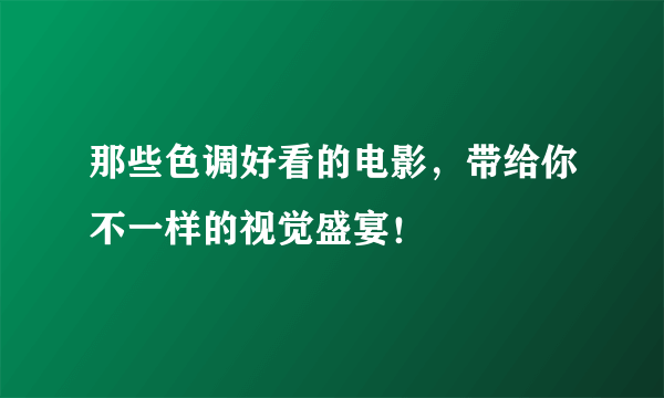 那些色调好看的电影，带给你不一样的视觉盛宴！