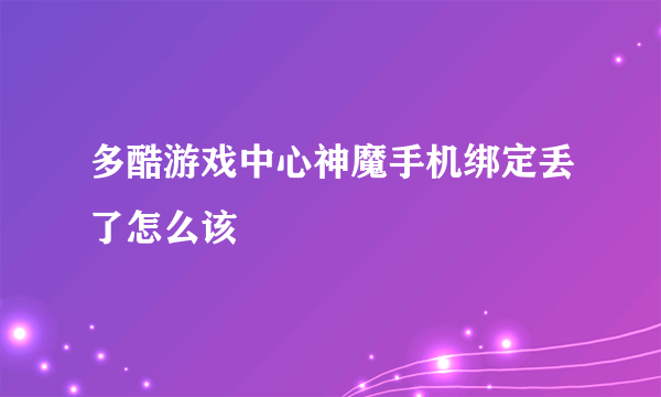 多酷游戏中心神魔手机绑定丢了怎么该